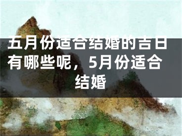 五月份适合结婚的吉日有哪些呢，5月份适合结婚
