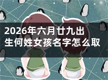 2026年六月廿九出生何姓女孩名字怎么取
