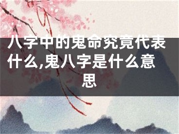 八字中的鬼命究竟代表什么,鬼八字是什么意思