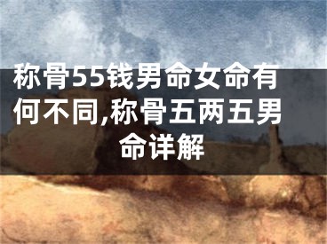 称骨55钱男命女命有何不同,称骨五两五男命详解