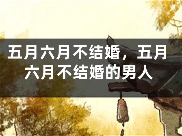 五月六月不结婚，五月六月不结婚的男人