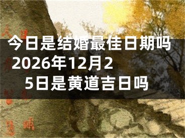 今日是结婚最佳日期吗 2026年12月25日是黄道吉日吗