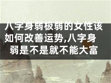 八字身弱极弱的女性该如何改善运势,八字身弱是不是就不能大富