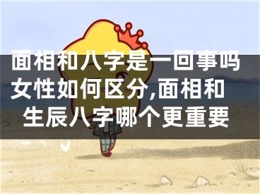 面相和八字是一回事吗女性如何区分,面相和生辰八字哪个更重要