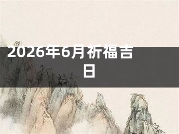 2026年6月祈福吉日