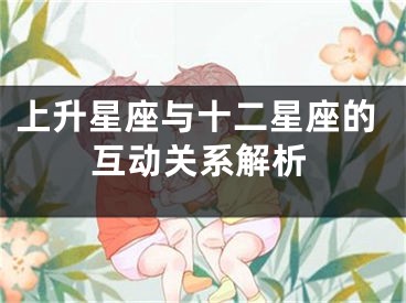 上升星座与十二星座的互动关系解析