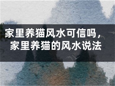 家里养猫风水可信吗，家里养猫的风水说法
