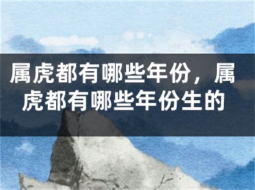 属虎都有哪些年份，属虎都有哪些年份生的