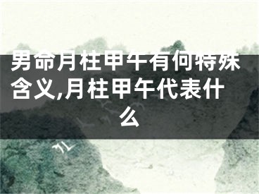 男命月柱甲午有何特殊含义,月柱甲午代表什么