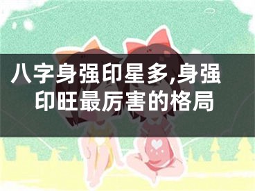 八字身强印星多,身强印旺最厉害的格局