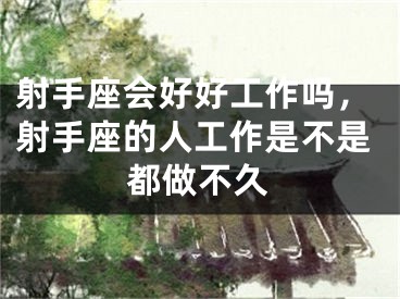 射手座会好好工作吗，射手座的人工作是不是都做不久