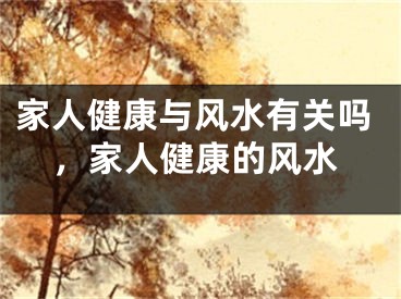 家人健康与风水有关吗，家人健康的风水