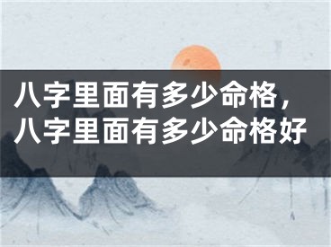 八字里面有多少命格，八字里面有多少命格好