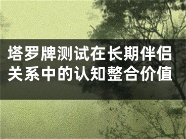 塔罗牌测试在长期伴侣关系中的认知整合价值