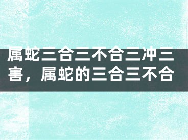 属蛇三合三不合三冲三害，属蛇的三合三不合