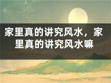 家里真的讲究风水，家里真的讲究风水嘛