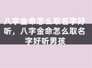 八字金命怎么取名字好听，八字金命怎么取名字好听男孩