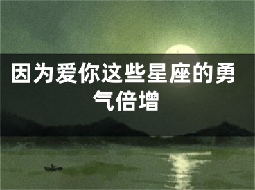 因为爱你这些星座的勇气倍增