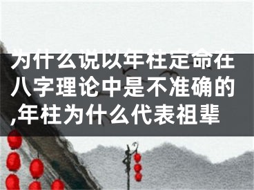 为什么说以年柱定命在八字理论中是不准确的,年柱为什么代表祖辈