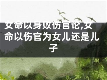 女命以身败伤官论,女命以伤官为女儿还是儿子