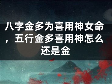 八字金多为喜用神女命，五行金多喜用神怎么还是金