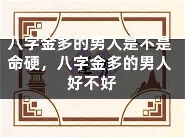 八字金多的男人是不是命硬，八字金多的男人好不好