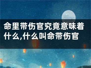 命里带伤官究竟意味着什么,什么叫命带伤官