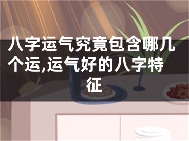 八字运气究竟包含哪几个运,运气好的八字特征