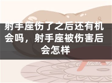 射手座伤了之后还有机会吗，射手座被伤害后会怎样