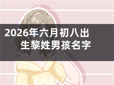 2026年六月初八出生黎姓男孩名字
