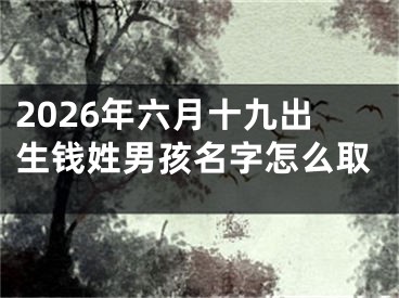 2026年六月十九出生钱姓男孩名字怎么取