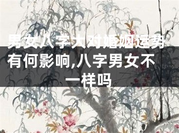 男女八字大对婚姻运势有何影响,八字男女不一样吗