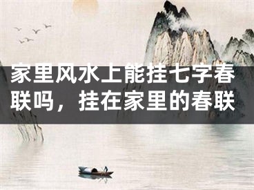 家里风水上能挂七字春联吗，挂在家里的春联