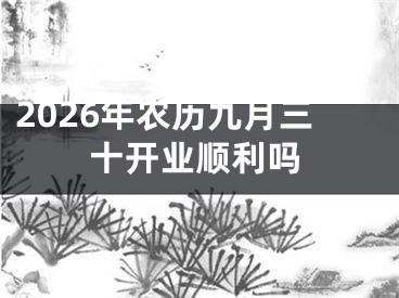 2026年农历九月三十开业顺利吗