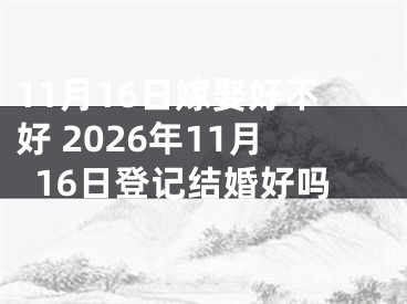 11月16日嫁娶好不好 2026年11月16日登记结婚好吗
