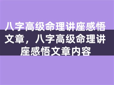 八字高级命理讲座感悟文章，八字高级命理讲座感悟文章内容