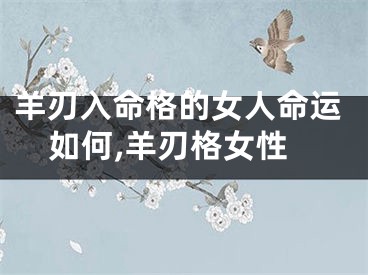羊刃入命格的女人命运如何,羊刃格女性