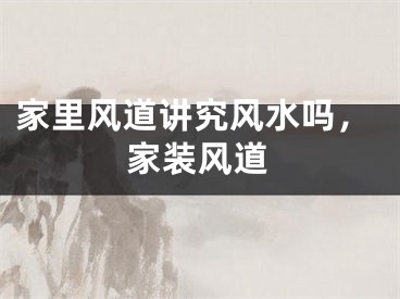 家里风道讲究风水吗，家装风道