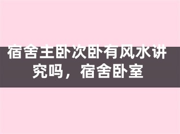宿舍主卧次卧有风水讲究吗，宿舍卧室