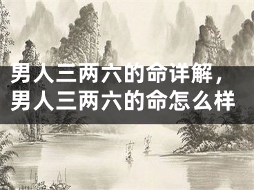 男人三两六的命详解，男人三两六的命怎么样