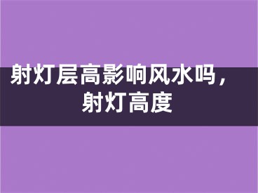 射灯层高影响风水吗，射灯高度