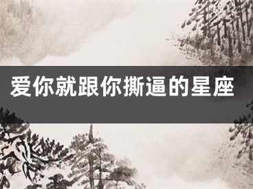 爱你就跟你撕逼的星座