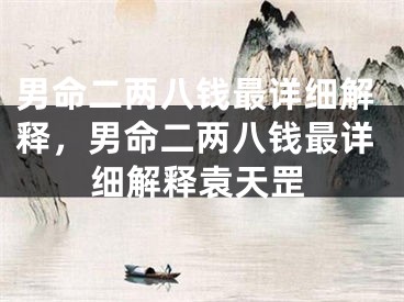 男命二两八钱最详细解释，男命二两八钱最详细解释袁天罡