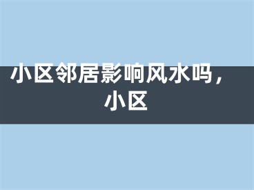 小区邻居影响风水吗，小区