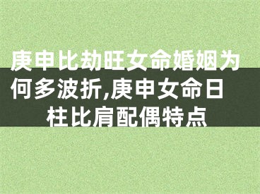 庚申比劫旺女命婚姻为何多波折,庚申女命日柱比肩配偶特点
