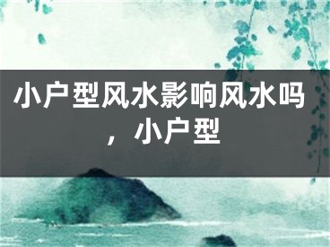 小户型风水影响风水吗，小户型