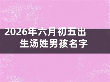 2026年六月初五出生汤姓男孩名字