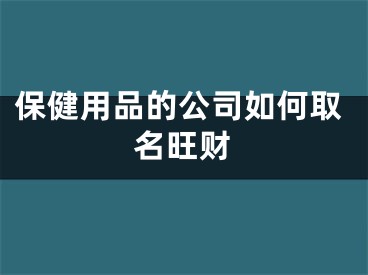 保健用品的公司如何取名旺财