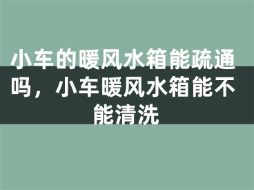 小车的暖风水箱能疏通吗，小车暖风水箱能不能清洗