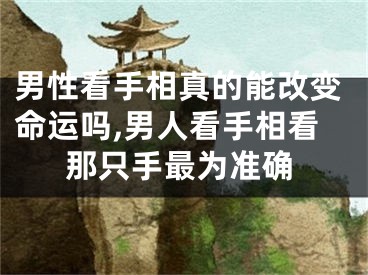 男性看手相真的能改变命运吗,男人看手相看那只手最为准确